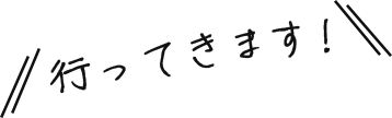 行ってきます！