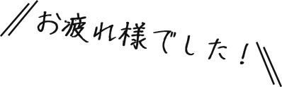 お疲れ様でした！